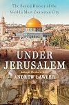 Under Jerusalem: The Buried History of the World's Most Contested City