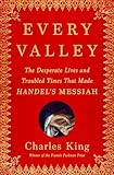 Every Valley: The Desperate Lives and Troubled Times That Made Handel's Messiah