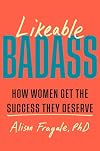 Likeable Badass: How Women Get the Success They Deserve