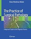 The Practice of Surgical Pathology A Beginner's Guide to the Diagnostic Process