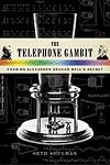 The Telephone Gambit: Chasing Alexander Graham Bell's Secret