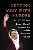 Getting Away With Murder Benazir Bhuttos Assassination And The Politics Of Pakistan