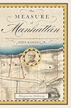 The Measure of Manhattan: The Tumultuous Career and Surprising Legacy of John Randel, Jr., Cartographer, Surveyor, Inventor