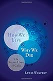 How We Live And Why We Die The Secret Lives Of Cells