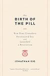 The Birth of the Pill: How Four Crusaders Reinvented Sex and Launched a Revolution