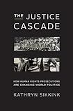 Justice Cascade: How Human Rights Prosecutions Are Changing World Politics