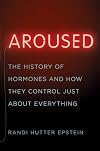 Aroused: The History of Hormones and How They Control Just About Everything