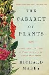 The Cabaret of Plants: Forty Thousand Years of Plant Life and the Human Imagination