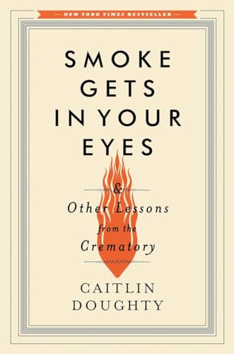 Smoke Gets in Your Eyes: And Other Lessons from the Crematory by Caitlin Doughty