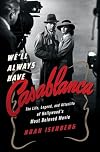 We'll Always Have Casablanca: The Life, Legend, and Afterlife of Hollywood's Most Beloved Movie