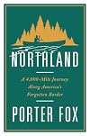 Northland: A 4,000-Mile Journey Along America's Forgotten Border