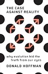 The Case Against Reality: Why Evolution Hid the Truth from Our Eyes