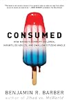 Consumed: How Markets Corrupt Children, Infantilize Adults, and Swallow Citizens Whole