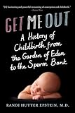 Get Me Out A History Of Childbirth From The Garden Of Eden To The Sperm Bank