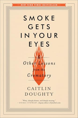 Smoke Gets in Your Eyes: And Other Lessons from the Crematory