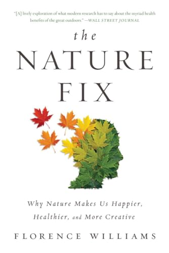 The Nature Fix Why Nature Makes Us Happier Healthier And More Creative