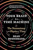Your Brain Is A Time Machine The Neuroscience And Physics Of Time