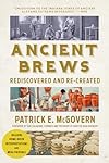 Ancient Brews: Rediscovered and Re-created - Patrick E. McGovern