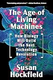 The Age Of Living Machines How Biology Will Build The Next Technology Revolution