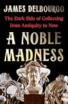 A Noble Madness: The Dark Side of Collecting from Antiquity to Now