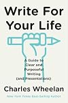 Write for Your Life: A Guide to Clear and Purposeful Writing (and Presentations)