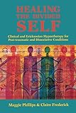 Healing The Divided Self Clinical And Ericksonian Hypnotherapy For Dissociative Conditions