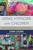 Using Hypnosis With Children Creating And Delivering Effective Interventions