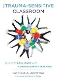 The Traumasensitive Classroom Building Resilience With Compassionate Teaching