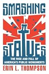 Smashing Statues: The Rise and Fall of America's Public Monuments