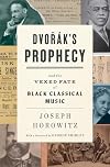 Dvorak's Prophecy: And the Vexed Fate of Black Classical Music