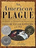 An American Plague The True And Terrifying Story Of The Yellow Fever Epidemic Of 1793 Newbery Honor Book