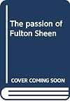 The Passion of Fulton Sheen: The True Story of the Man of God Who Became A Living Legend