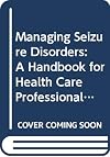 Managing Seizure Disorders: A Handbook for Health Care Professionals