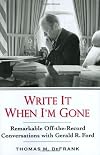 Write It When I'm Gone: Remarkable Off-the-Record Conversations with Gerald R. Ford