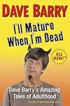 I'll Mature When I'm Dead : Dave Barry's Amazing Tales of Adulthood