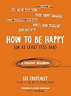 How to Be Happy (Or at Least Less Sad): A Creative Workbook
