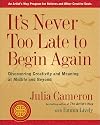 It's Never Too Late to Begin Again: Discovering Creativity and Meaning at Midlife and Beyond (Artist's Way)
