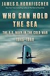 Who Can Hold the Sea: The U.S. Navy in the Cold War 1945-1960