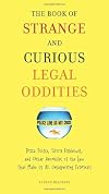 The Book of Strange and Curious Legal Oddities: Pizza Police, Illicit Fishbowls, and Other Anomalies of the Law That Make Us All Unsuspecting Criminals