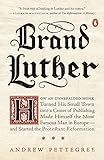 Brand Luther How An Unheralded Monk Turned His Small Town Into A Center Of Publishing Made Himself The Most Famous Man In Europeand Started The Protestant Reformation
