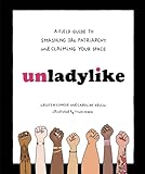 Unladylike A Field Guide To Smashing The Patriarchy And Claiming Your Space