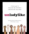Unladylike: A Field Guide to Smashing the Patriarchy and Claiming Your Space