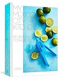 My Mexico City Kitchen Recipes And Convictions A Cookbook