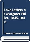 Love-Letters of Margaret Fuller, 1845-1846, with an Introduction by Julia Ward Howe; To Which Are Added the Reminiscences of Ralph Waldo Emerson, Horace Greeley, and Charles T. Congdon