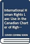 International Human Rights Law: Use in the Canadian Charter of Rights and Freedoms Litigation