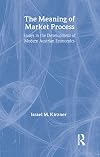The Meaning of the Market Process: Essays in the Development of Modern Austrian Economics (Routledge Foundations of the Market Economy)