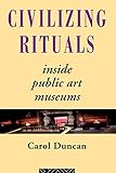 Civilizing Rituals: Inside Public Art Museums (Re Visions: Critical Studies in the History and Theory of Art)