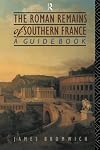 The Roman Remains of Southern France: A Guide Book