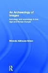 An Archaeology of Images: Iconology and Cosmology in Iron Age and Roman Europe