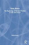 Early Riders: The Beginnings of Mounted Warfare in Asia and Europe
